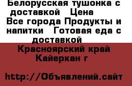 Белорусская тушонка с доставкой › Цена ­ 10 - Все города Продукты и напитки » Готовая еда с доставкой   . Красноярский край,Кайеркан г.